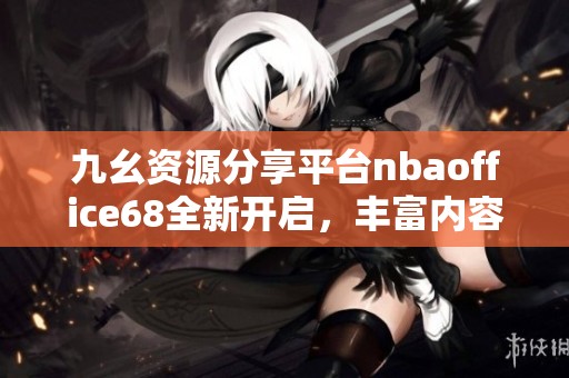 九幺資源分享平臺nbaoffice68全新開啟，豐富內容等你探索
