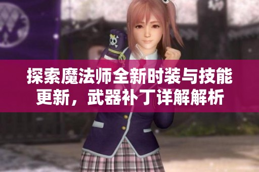 探索魔法師全新時裝與技能更新，武器補丁詳解解析