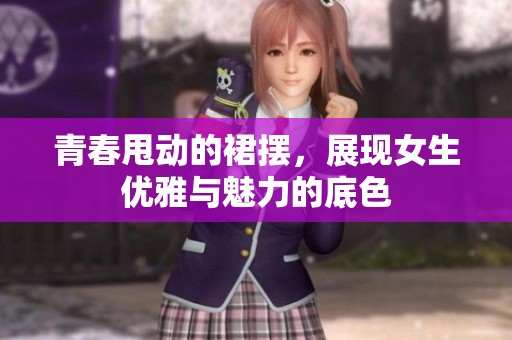 青春甩動的裙擺，展現(xiàn)女生優(yōu)雅與魅力的底色