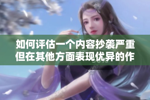 如何評估一個內(nèi)容抄襲嚴(yán)重但在其他方面表現(xiàn)優(yōu)異的作品