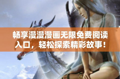 暢享漫漫漫畫無限免費閱讀入口，輕松探索精彩故事！