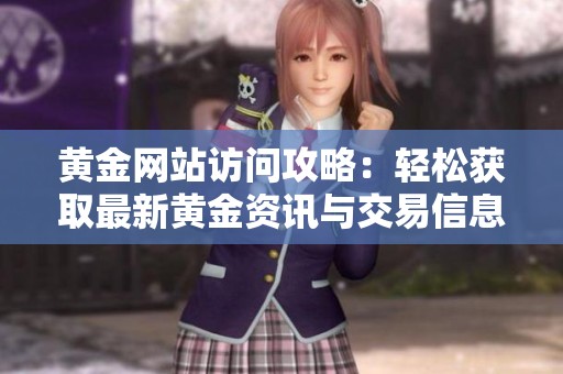 黃金網(wǎng)站訪問攻略：輕松獲取最新黃金資訊與交易信息