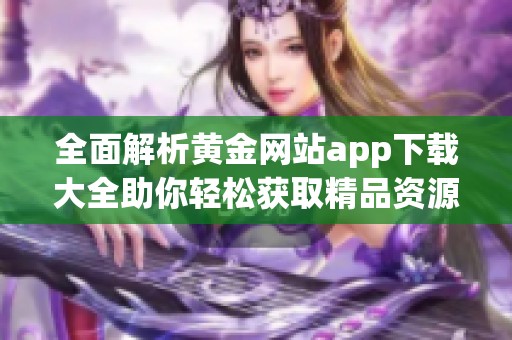 全面解析黃金網(wǎng)站app下載大全助你輕松獲取精品資源