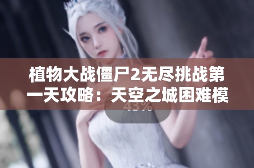 植物大戰僵尸2無盡挑戰第一天攻略：天空之城困難模式詳解
