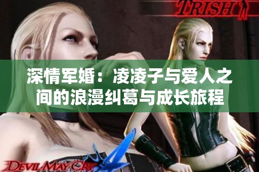 深情軍婚：凌凌子與愛(ài)人之間的浪漫糾葛與成長(zhǎng)旅程