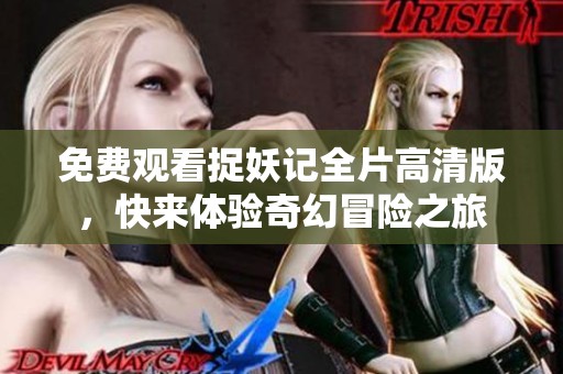 免費(fèi)觀看捉妖記全片高清版，快來體驗(yàn)奇幻冒險(xiǎn)之旅