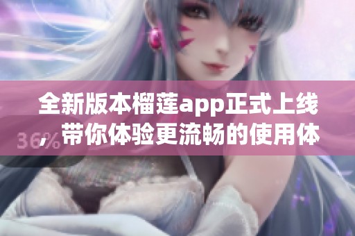 全新版本榴蓮app正式上線，帶你體驗更流暢的使用體驗
