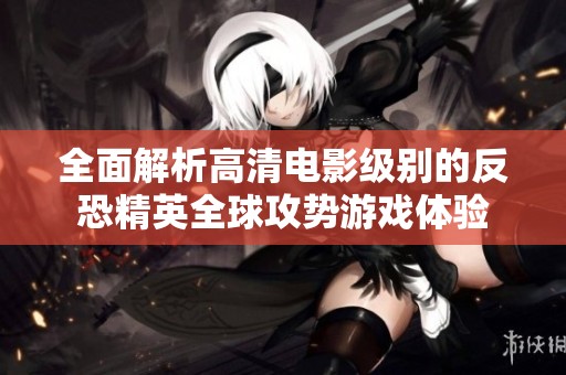全面解析高清電影級別的反恐精英全球攻勢游戲體驗