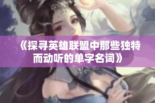 《探尋英雄聯盟中那些獨特而動聽的單字名詞》