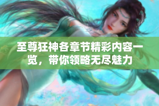 至尊狂神各章節精彩內容一覽，帶你領略無盡魅力