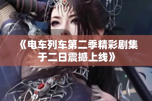 《電車列車第二季精彩劇集于二日震撼上線》