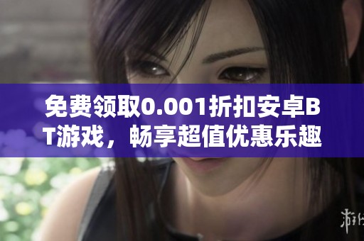 免費(fèi)領(lǐng)取0.001折扣安卓BT游戲，暢享超值優(yōu)惠樂(lè)趣