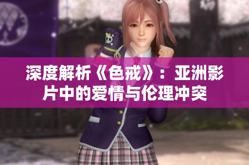深度解析《色戒》：亞洲影片中的愛情與倫理沖突