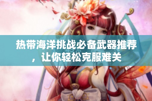 熱帶海洋挑戰(zhàn)必備武器推薦，讓你輕松克服難關(guān)