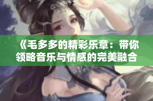《毛多多的精彩樂(lè)章：帶你領(lǐng)略音樂(lè)與情感的完美融合》