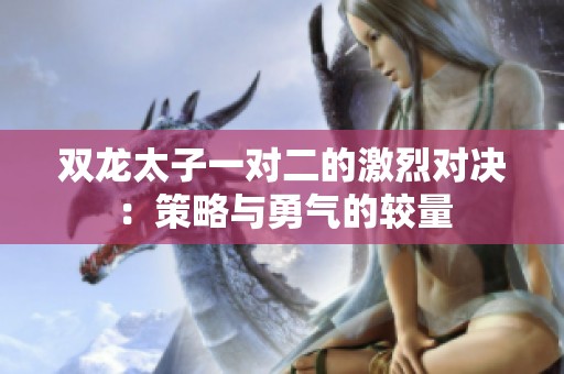 雙龍太子一對二的激烈對決：策略與勇氣的較量