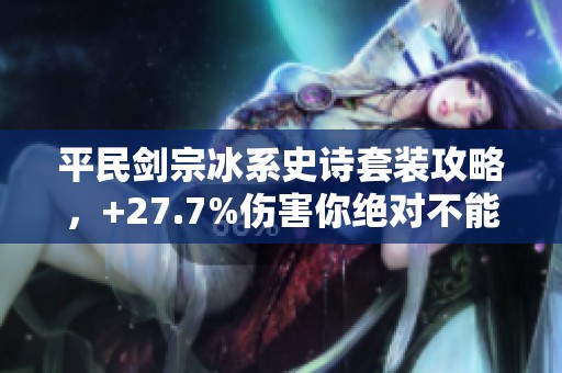 平民劍宗冰系史詩套裝攻略，+27.7%傷害你絕對不能錯過！