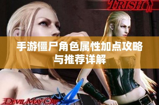 手游僵尸角色屬性加點攻略與推薦詳解