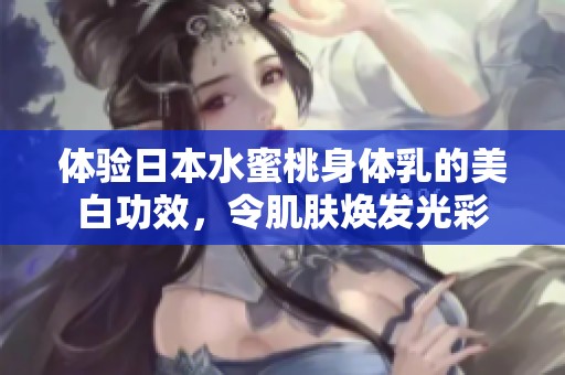 體驗日本水蜜桃身體乳的美白功效，令肌膚煥發光彩