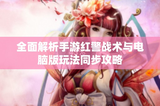 全面解析手游紅警戰術與電腦版玩法同步攻略