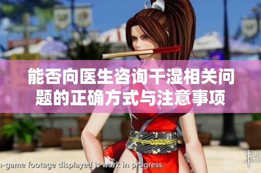 能否向醫(yī)生咨詢干濕相關(guān)問(wèn)題的正確方式與注意事項(xiàng)
