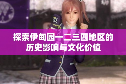 探索伊甸園一二三四地區的歷史影響與文化價值
