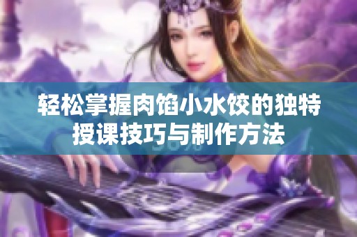 輕松掌握肉餡小水餃的獨(dú)特授課技巧與制作方法