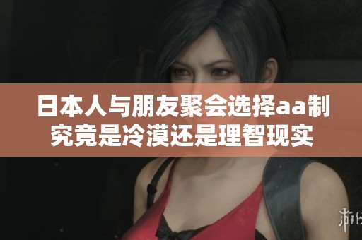 日本人與朋友聚會選擇aa制究竟是冷漠還是理智現實