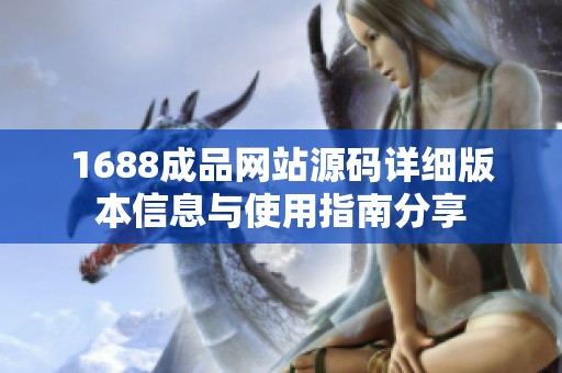 1688成品網站源碼詳細版本信息與使用指南分享