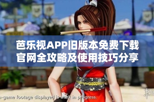 芭樂視APP舊版本免費下載官網全攻略及使用技巧分享
