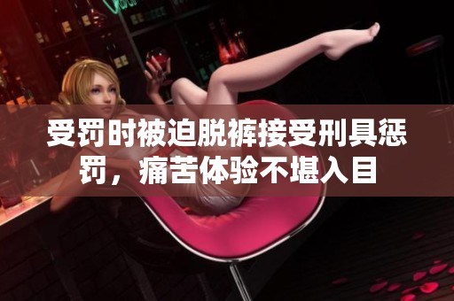 受罰時被迫脫褲接受刑具懲罰，痛苦體驗不堪入目
