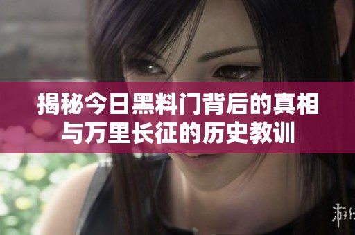 揭秘今日黑料門背后的真相與萬里長征的歷史教訓