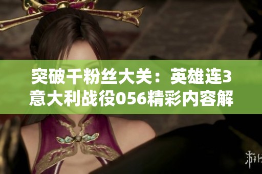 突破千粉絲大關：英雄連3意大利戰役056精彩內容解析