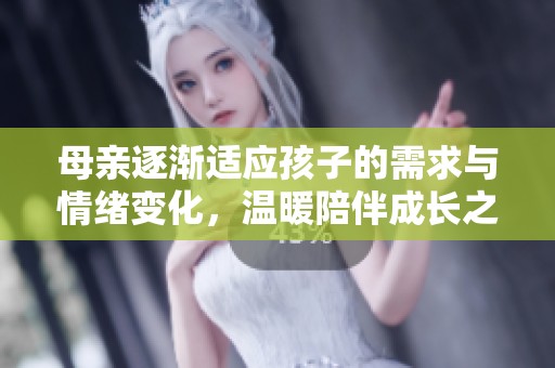母親逐漸適應孩子的需求與情緒變化，溫暖陪伴成長之路