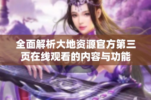 全面解析大地資源官方第三頁在線觀看的內容與功能