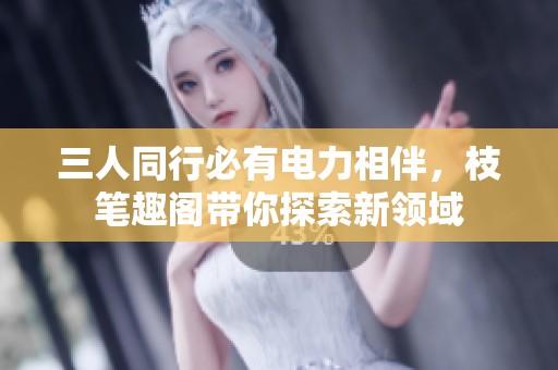 三人同行必有電力相伴，枝筆趣閣帶你探索新領域