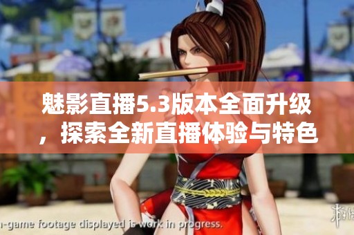魅影直播5.3版本全面升級，探索全新直播體驗與特色功能