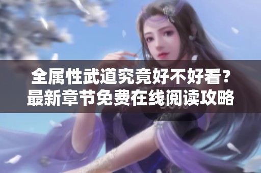 全屬性武道究竟好不好看？最新章節免費在線閱讀攻略