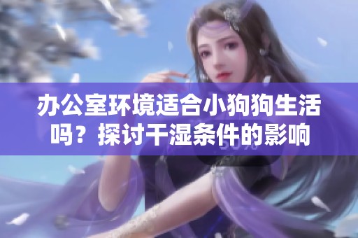 辦公室環境適合小狗狗生活嗎？探討干濕條件的影響