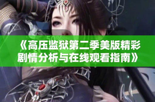 《高壓監(jiān)獄第二季美版精彩劇情分析與在線觀看指南》