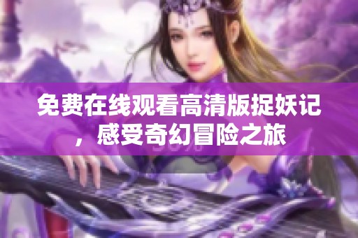 免費在線觀看高清版捉妖記，感受奇幻冒險之旅