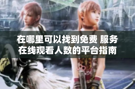 在哪里可以找到免費 服務在線觀看人數的平臺指南