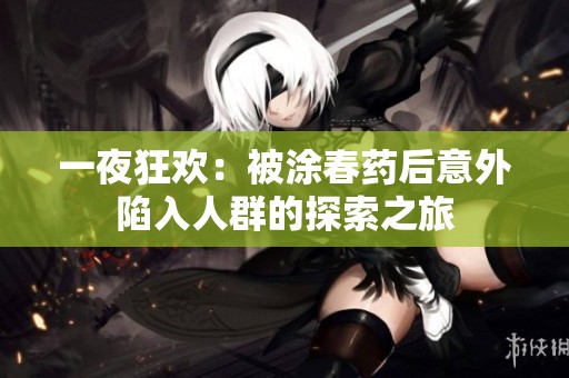 一夜狂歡：被涂春藥后意外陷入人群的探索之旅