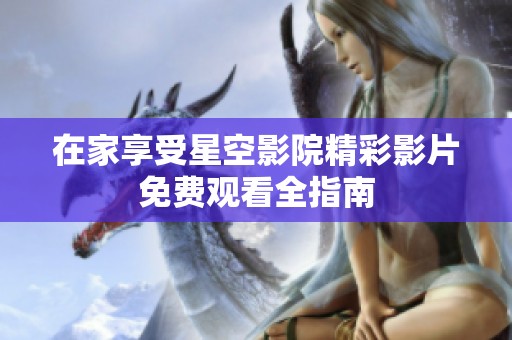 在家享受星空影院精彩影片免費觀看全指南