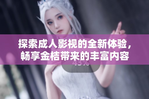 探索成人影視的全新體驗，暢享金桔帶來的豐富內(nèi)容