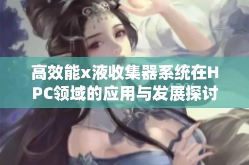 高效能x液收集器系統在HPC領域的應用與發展探討