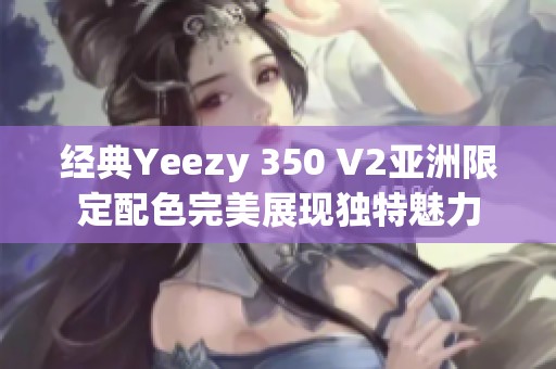 經(jīng)典Yeezy 350 V2亞洲限定配色完美展現(xiàn)獨特魅力