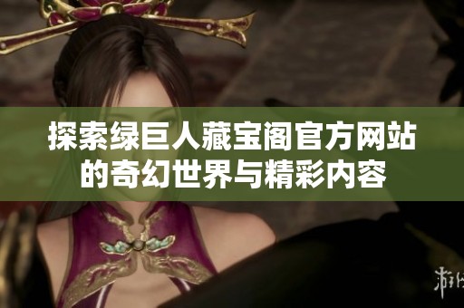 探索綠巨人藏寶閣官方網(wǎng)站的奇幻世界與精彩內(nèi)容