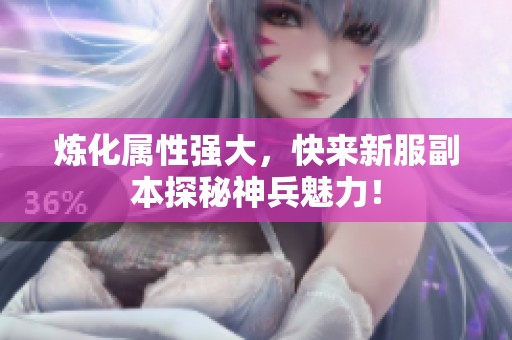 煉化屬性強(qiáng)大，快來新服副本探秘神兵魅力！