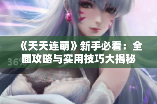 《天天連萌》新手必看：全面攻略與實用技巧大揭秘